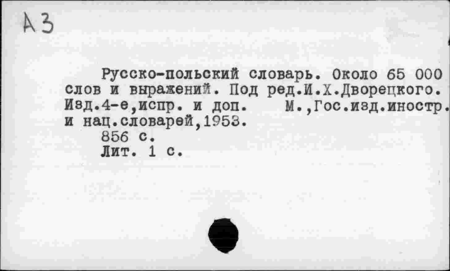 ﻿Русско-польский словарь. Около 65 000 слов и выражений. Под ред.И.X.Дворецкого. Иэд.4-е,испр. и доп. М.,Гос.изд.иностр, и нац.словарей,1953.
856 с.
Лит. 1 с.